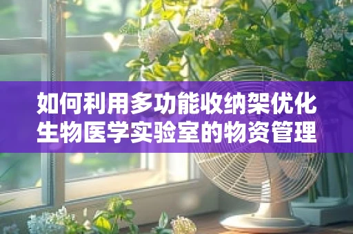如何利用多功能收纳架优化生物医学实验室的物资管理？