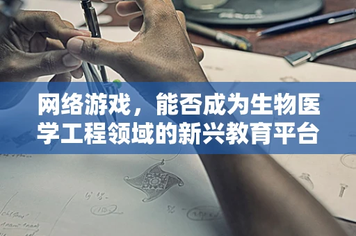 网络游戏，能否成为生物医学工程领域的新兴教育平台？
