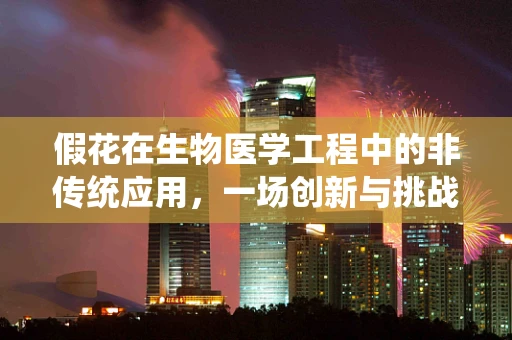假花在生物医学工程中的非传统应用，一场创新与挑战的对话