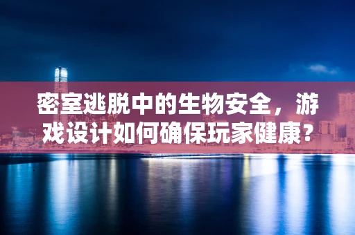 密室逃脱中的生物安全，游戏设计如何确保玩家健康？