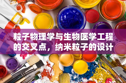 粒子物理学与生物医学工程的交叉点，纳米粒子的设计与应用