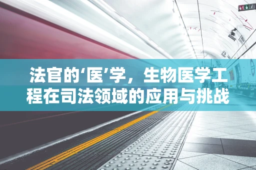 法官的‘医’学，生物医学工程在司法领域的应用与挑战