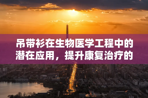 吊带衫在生物医学工程中的潜在应用，提升康复治疗的舒适度与效率