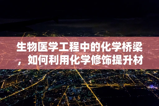 生物医学工程中的化学桥梁，如何利用化学修饰提升材料生物相容性？