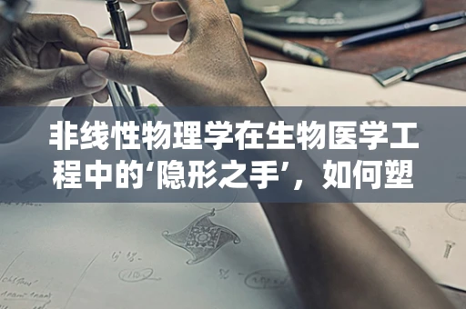 非线性物理学在生物医学工程中的‘隐形之手’，如何塑造复杂生物系统的行为？