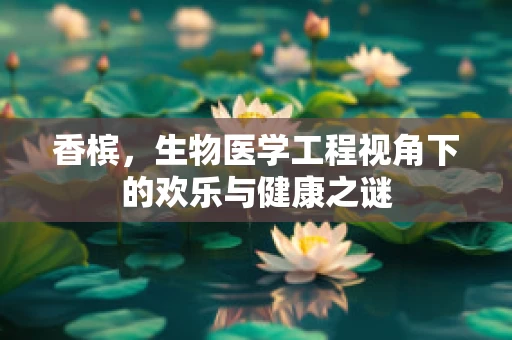 香槟，生物医学工程视角下的欢乐与健康之谜