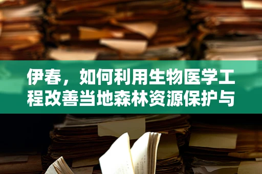 伊春，如何利用生物医学工程改善当地森林资源保护与利用的可持续性？