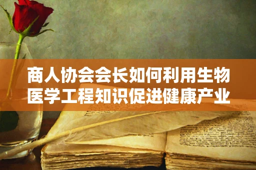 商人协会会长如何利用生物医学工程知识促进健康产业创新？