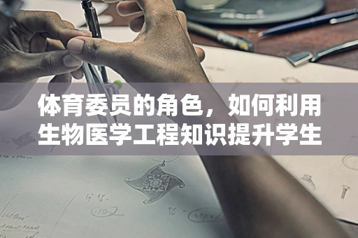 体育委员的角色，如何利用生物医学工程知识提升学生运动健康？