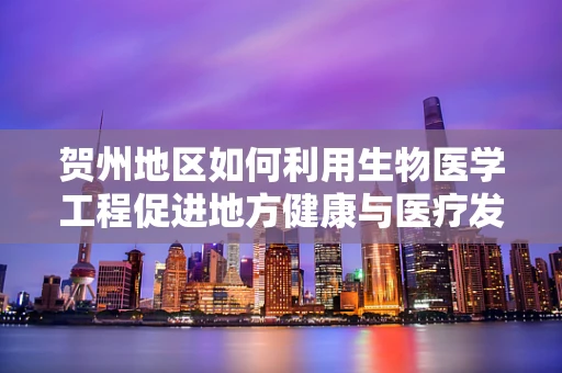 贺州地区如何利用生物医学工程促进地方健康与医疗发展？