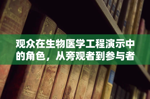 观众在生物医学工程演示中的角色，从旁观者到参与者的转变