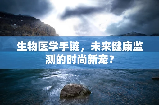 生物医学手链，未来健康监测的时尚新宠？