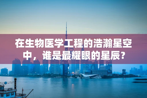 在生物医学工程的浩瀚星空中，谁是最耀眼的星辰？