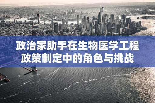 政治家助手在生物医学工程政策制定中的角色与挑战