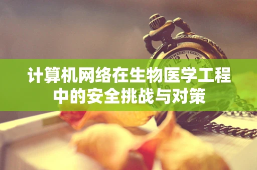 计算机网络在生物医学工程中的安全挑战与对策