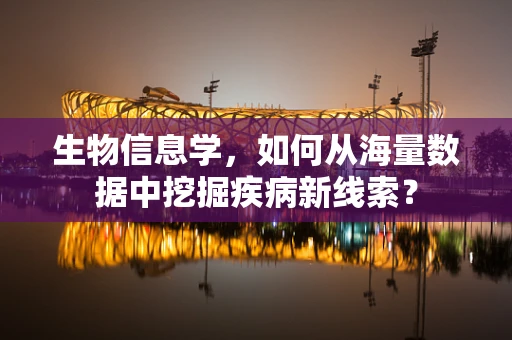 生物信息学，如何从海量数据中挖掘疾病新线索？