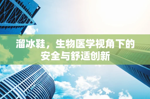 溜冰鞋，生物医学视角下的安全与舒适创新