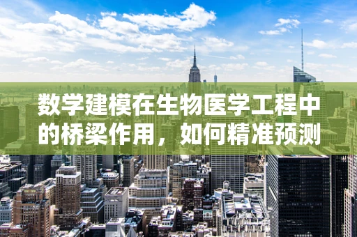 数学建模在生物医学工程中的桥梁作用，如何精准预测疾病进展？