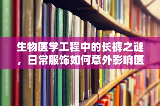 生物医学工程中的长裤之谜，日常服饰如何意外影响医疗设备使用？
