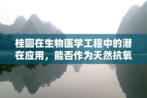 桂圆在生物医学工程中的潜在应用，能否作为天然抗氧化剂？