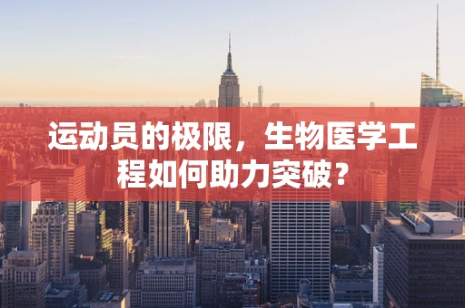 运动员的极限，生物医学工程如何助力突破？