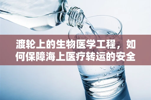 渡轮上的生物医学工程，如何保障海上医疗转运的安全与效率？