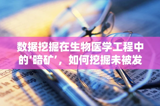 数据挖掘在生物医学工程中的‘暗矿’，如何挖掘未被发现的洞见？