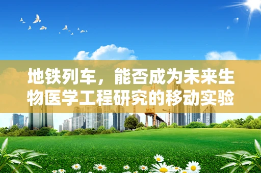 地铁列车，能否成为未来生物医学工程研究的移动实验室？