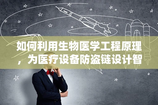 如何利用生物医学工程原理，为医疗设备防盗链设计智能安全系统？