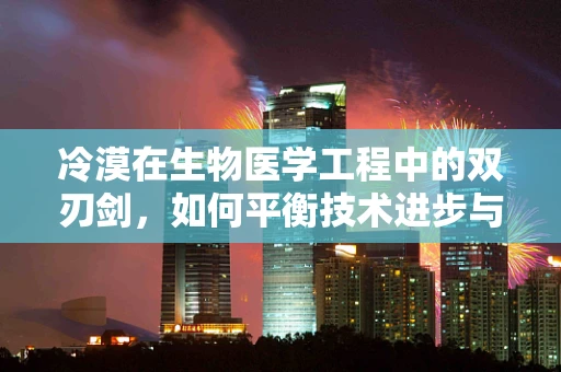 冷漠在生物医学工程中的双刃剑，如何平衡技术进步与人文关怀？