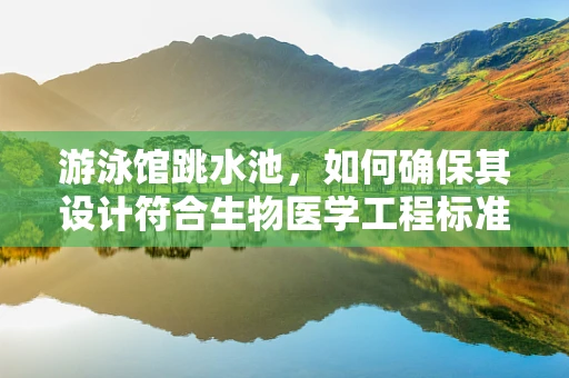 游泳馆跳水池，如何确保其设计符合生物医学工程标准？
