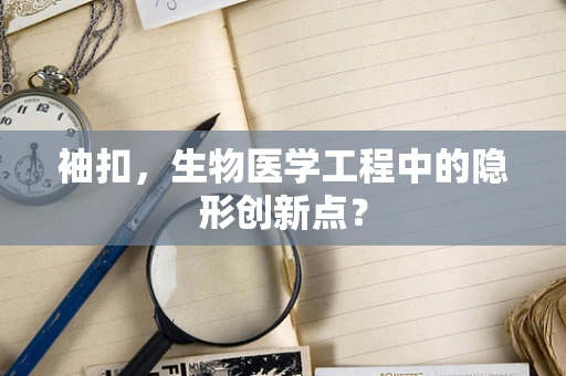 袖扣，生物医学工程中的隐形创新点？