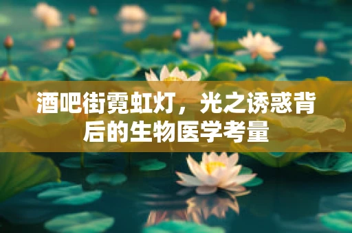 酒吧街霓虹灯，光之诱惑背后的生物医学考量