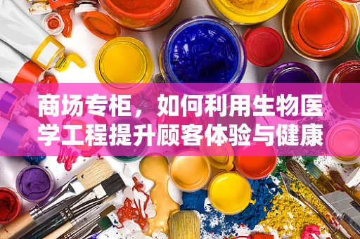 商场专柜，如何利用生物医学工程提升顾客体验与健康保障？