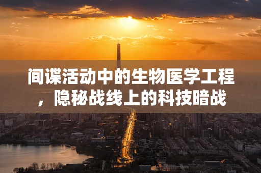 间谍活动中的生物医学工程，隐秘战线上的科技暗战