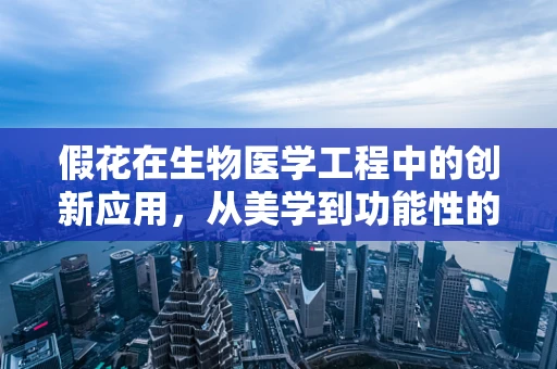 假花在生物医学工程中的创新应用，从美学到功能性的跨越？