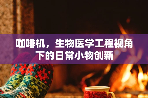 咖啡机，生物医学工程视角下的日常小物创新