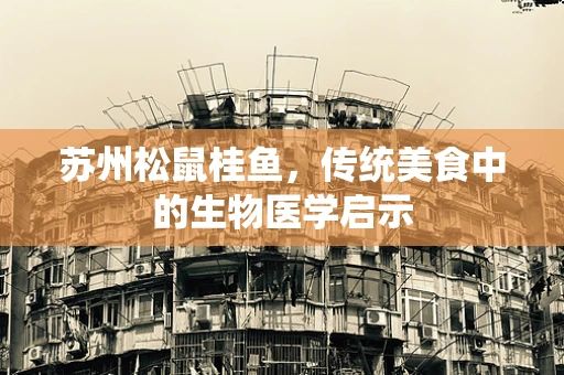 苏州松鼠桂鱼，传统美食中的生物医学启示