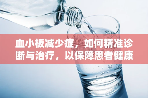 血小板减少症，如何精准诊断与治疗，以保障患者健康？