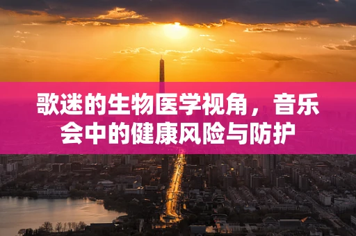 歌迷的生物医学视角，音乐会中的健康风险与防护