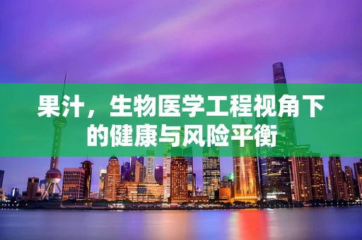 果汁，生物医学工程视角下的健康与风险平衡