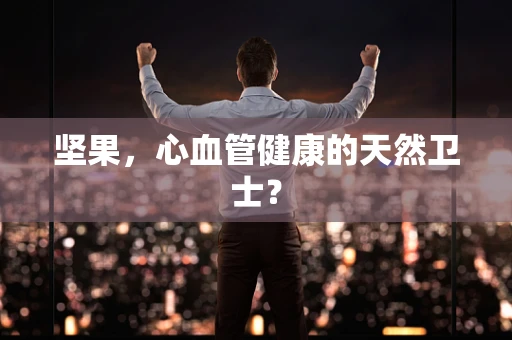 坚果，心血管健康的天然卫士？