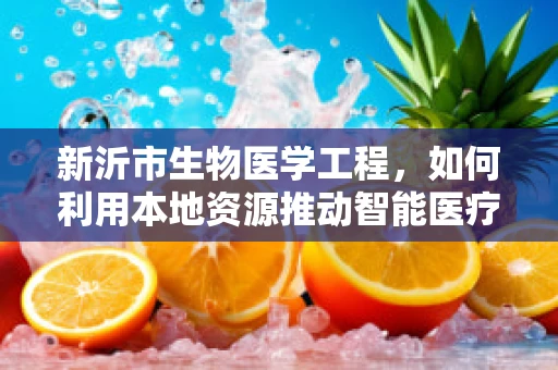 新沂市生物医学工程，如何利用本地资源推动智能医疗设备创新？