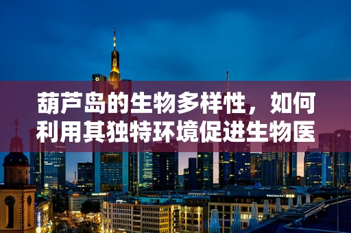 葫芦岛的生物多样性，如何利用其独特环境促进生物医学工程的发展？