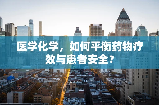 医学化学，如何平衡药物疗效与患者安全？