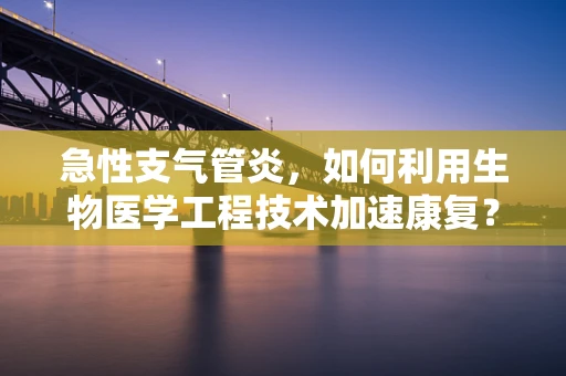 急性支气管炎，如何利用生物医学工程技术加速康复？