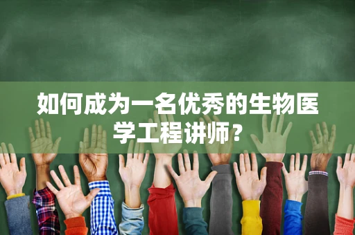 如何成为一名优秀的生物医学工程讲师？