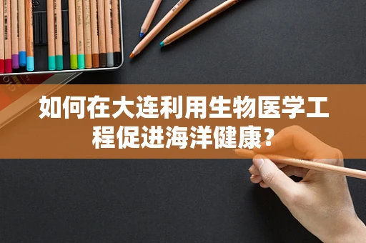 如何在大连利用生物医学工程促进海洋健康？