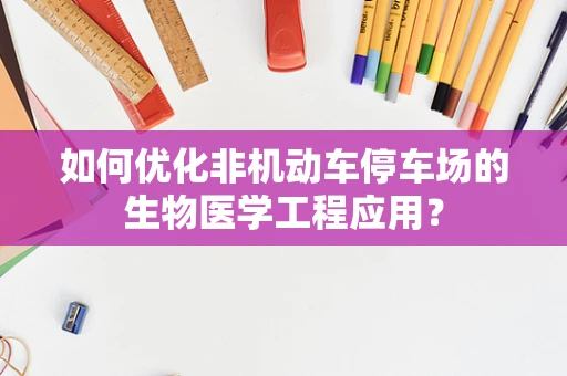 如何优化非机动车停车场的生物医学工程应用？