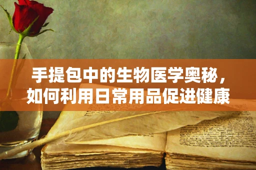 手提包中的生物医学奥秘，如何利用日常用品促进健康？